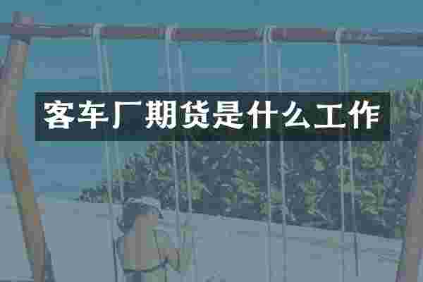 客车厂期货是什么工作