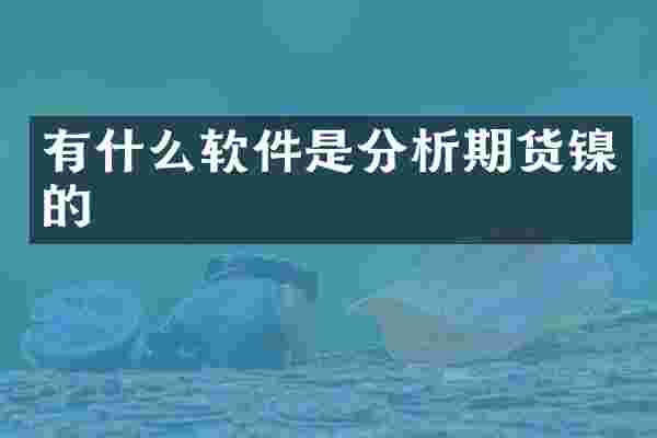 有什么软件是分析期货镍的