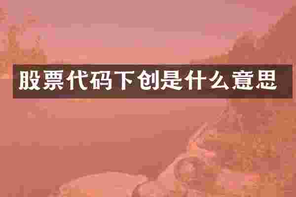 股票代码下创是什么意思