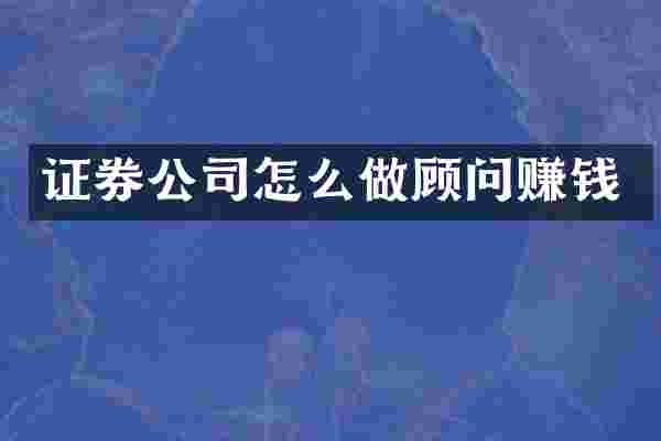 证券公司怎么做顾问赚钱