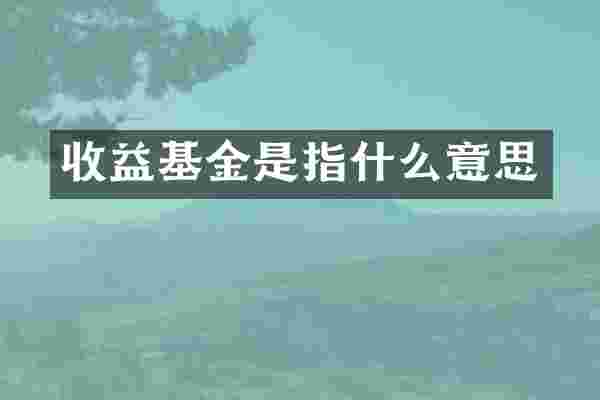 收益基金是指什么意思