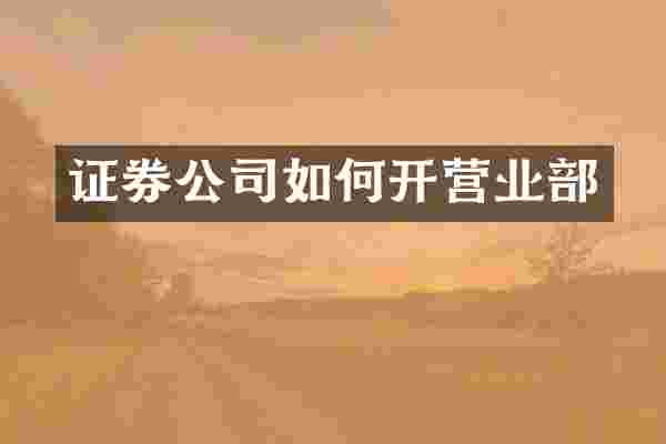 证券公司如何开营业部