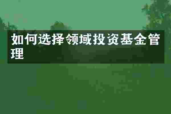 如何选择领域投资基金管理