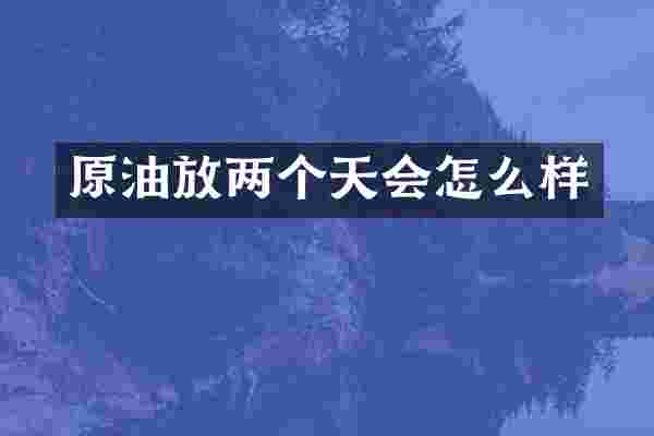 原油放两个天会怎么样