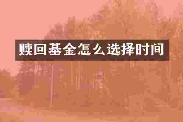 赎回基金怎么选择时间