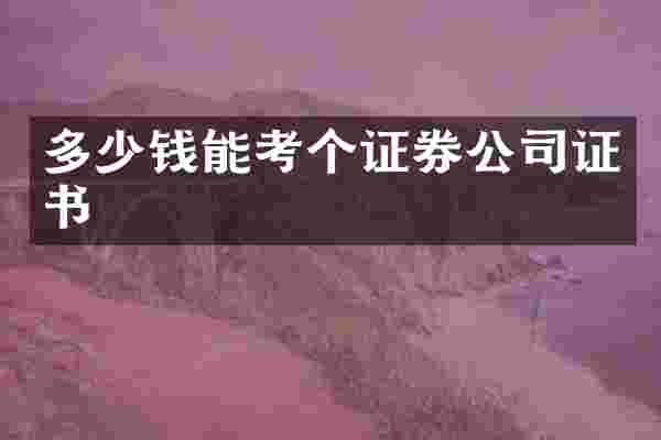 多少钱能考个证券公司证书