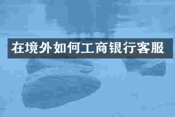 在境外如何工商银行客服