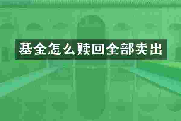 基金怎么赎回全部卖出
