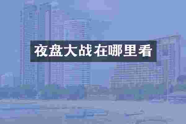 夜盘大战在哪里看