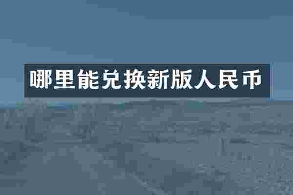 哪里能兑换新版人民币