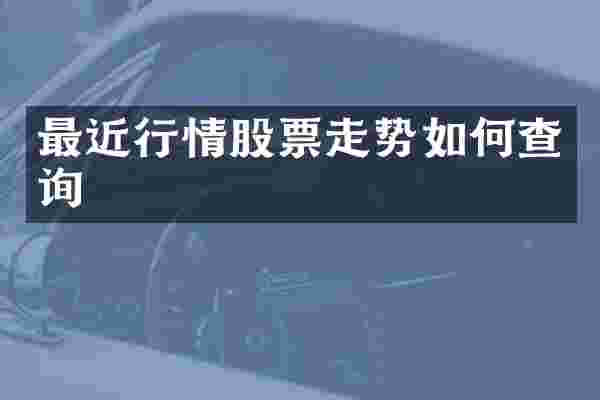 最近行情股票走势如何查询