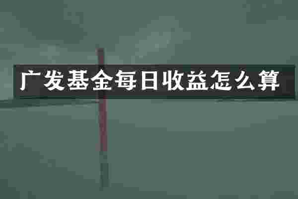 广发基金每日收益怎么算