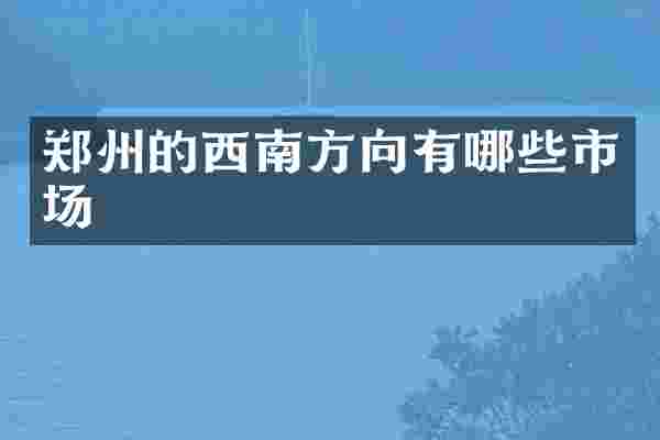 郑州的西南方向有哪些市场