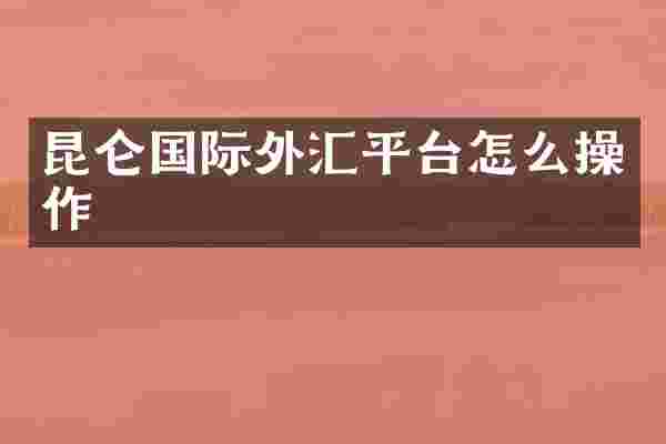 昆仑国际外汇平台怎么操作