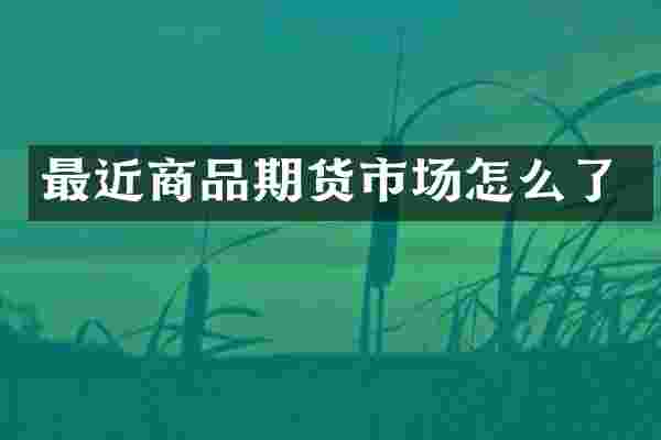 最近商品期货市场怎么了
