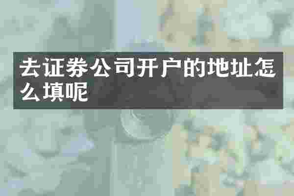 去证券公司开户的地址怎么填呢