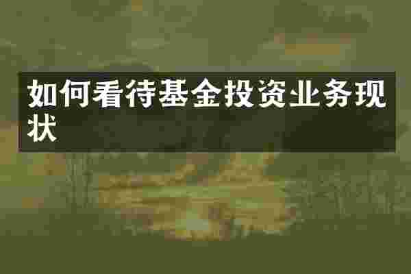 如何看待基金投资业务现状