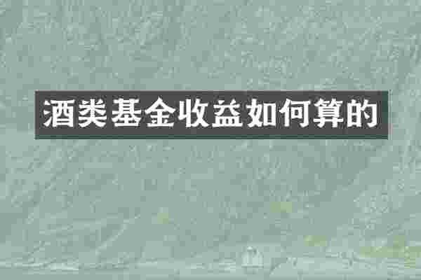 酒类基金收益如何算的