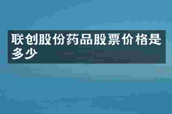 联创股份药品股票价格是多少