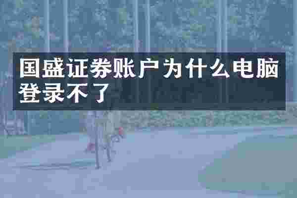 国盛证券账户为什么电脑登录不了