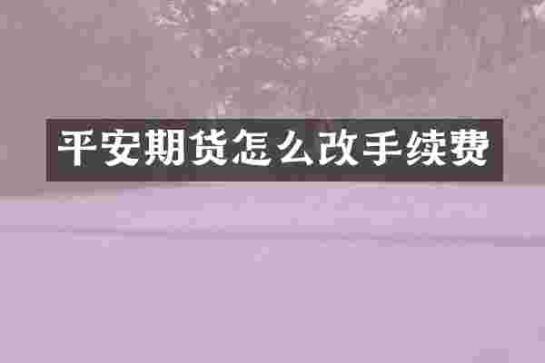 平安期货怎么改手续费