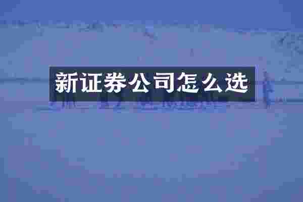 新证券公司怎么选