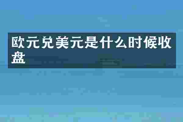 欧元兑美元是什么时候收盘