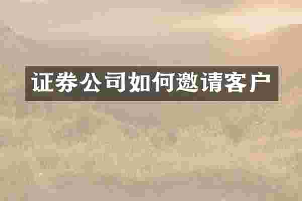 证券公司如何邀请客户