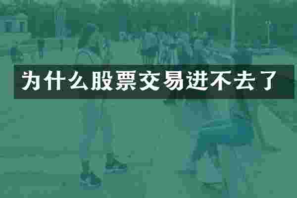 为什么股票交易进不去了