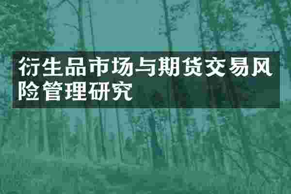 衍生品市场与期货交易风险管理研究