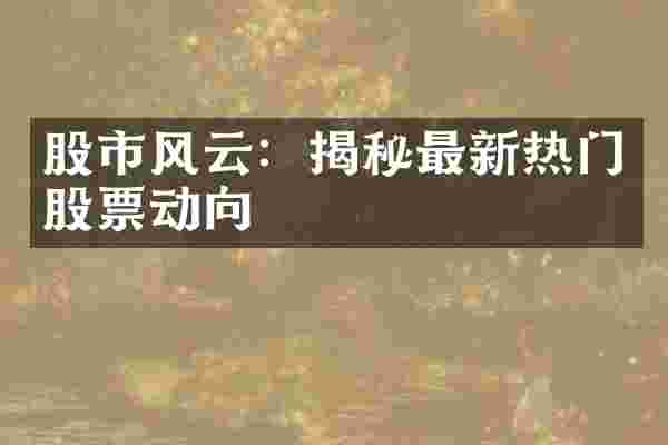 股市风云：揭秘最新热门股票动向
