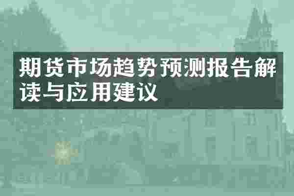 期货市场趋势预测报告解读与应用建议