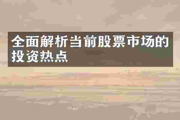 全面解析当前股票市场的投资热点