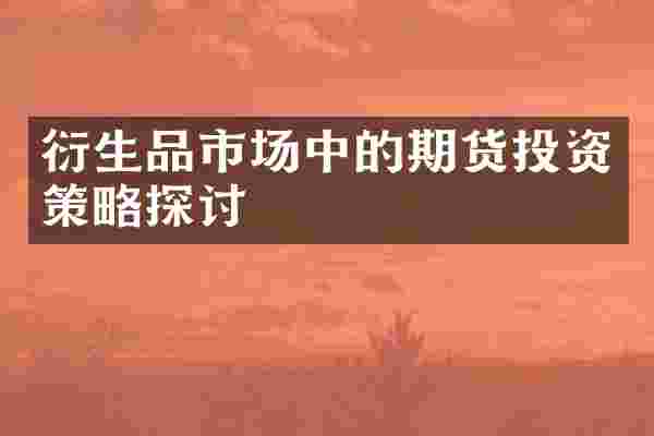 衍生品市场中的期货投资策略探讨