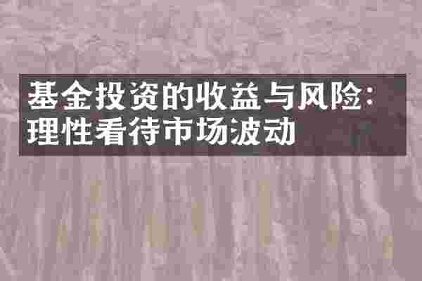 基金投资的收益与风险：理性看待市场波动