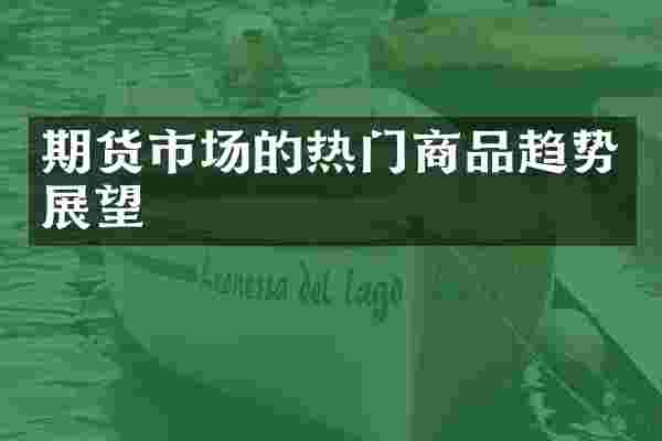 期货市场的热门商品趋势展望