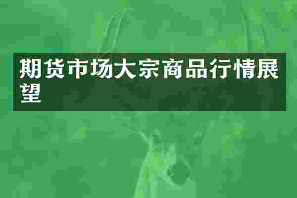 期货市场大宗商品行情展望