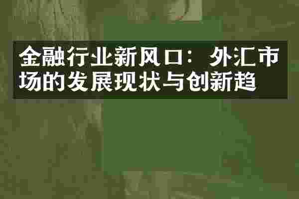 金融行业新风口：外汇市场的发展现状与创新趋势