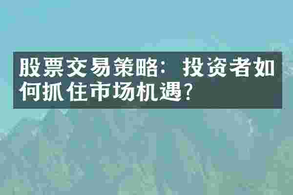股票交易策略：投资者如何抓住市场机遇？