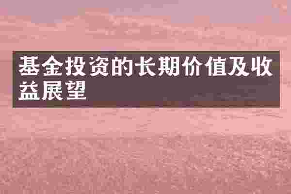 基金投资的长期价值及收益展望
