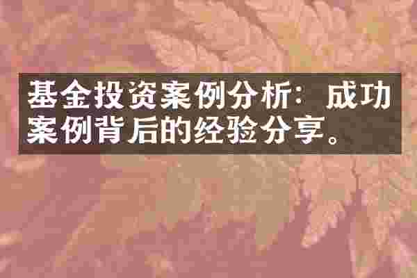 基金投资案例分析：成功案例背后的经验分享。