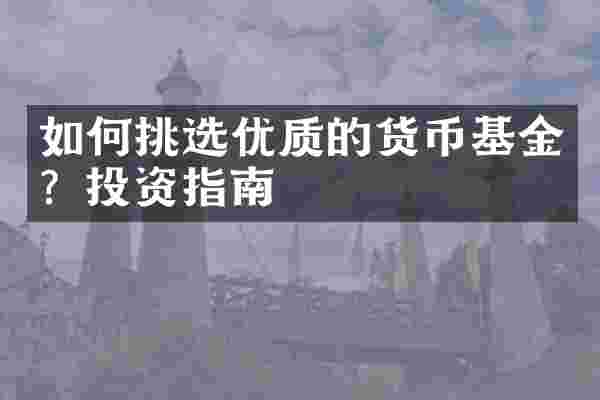 如何挑选优质的货币基金？投资指南