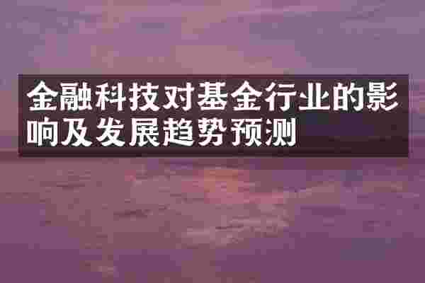 金融科技对基金行业的影响及发展趋势预测