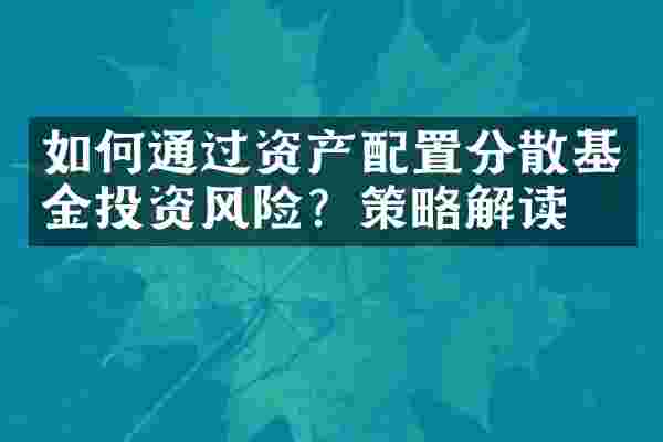 如何通过资产配置分散基金投资风险？策略解读