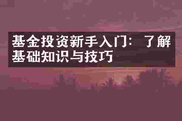 基金投资新手入门：了解基础知识与技巧