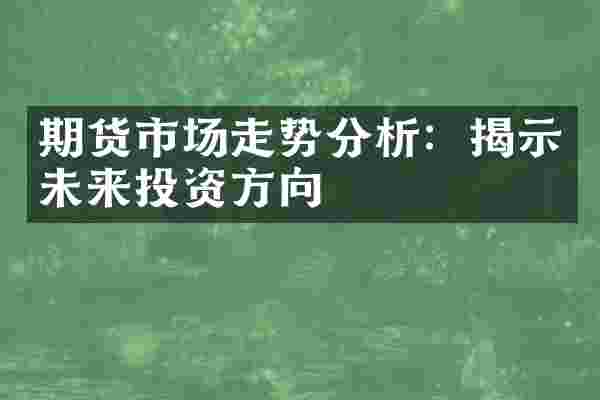 期货市场走势分析：揭示未来投资方向