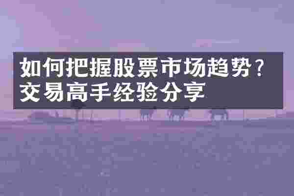 如何把握股票市场趋势？交易高手经验分享