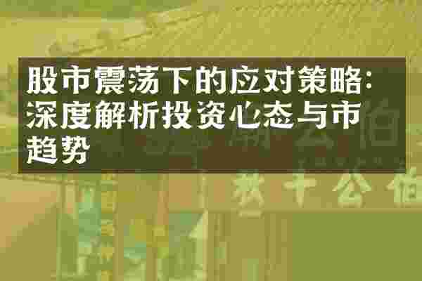 股市震荡下的应对策略：深度解析投资心态与市场趋势