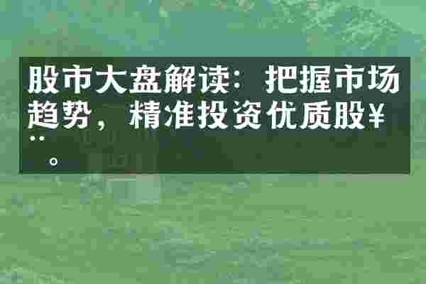股市大盘解读：把握市场趋势，精准投资优质股票。