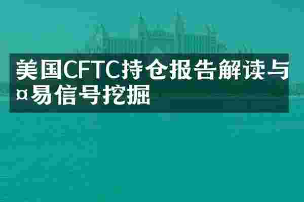 美国CFTC持仓报告解读与交易信号挖掘